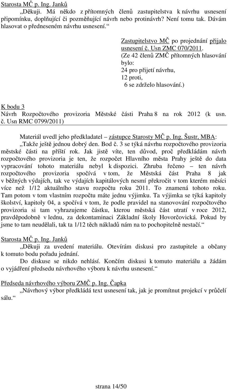 ) K bodu 3 Návrh Rozpočtového provizoria Městské části Praha 8 na rok 2012 (k usn. č. Usn RMC 0799/2011) Materiál uvedl jeho předkladatel zástupce Starosty MČ p. Ing.