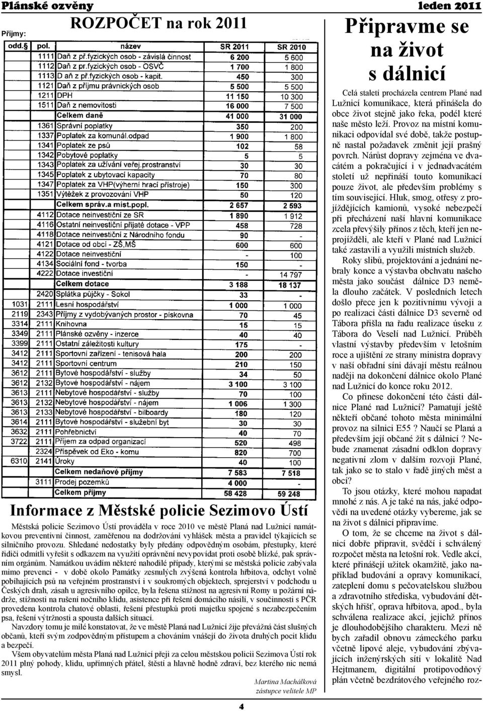 Shledané nedostatky byly předány odpovědným osobám, přestupky, které řidiči odmítli vyřešit s odkazem na využití oprávnění nevypovídat proti osobě blízké, pak správním orgánům.