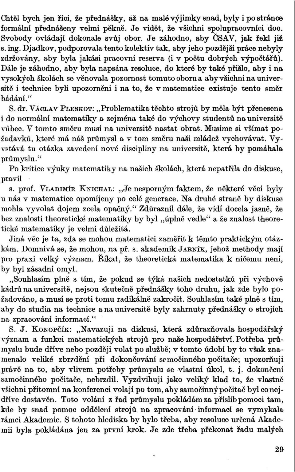 Dále je záhodno, aby byla napsána resoluce, do které by také přišlo, aby i na vysokých školách se věnovala pozornost tomuto oboru a aby všichni na universitě i technice byli upozorněni i na to, že v