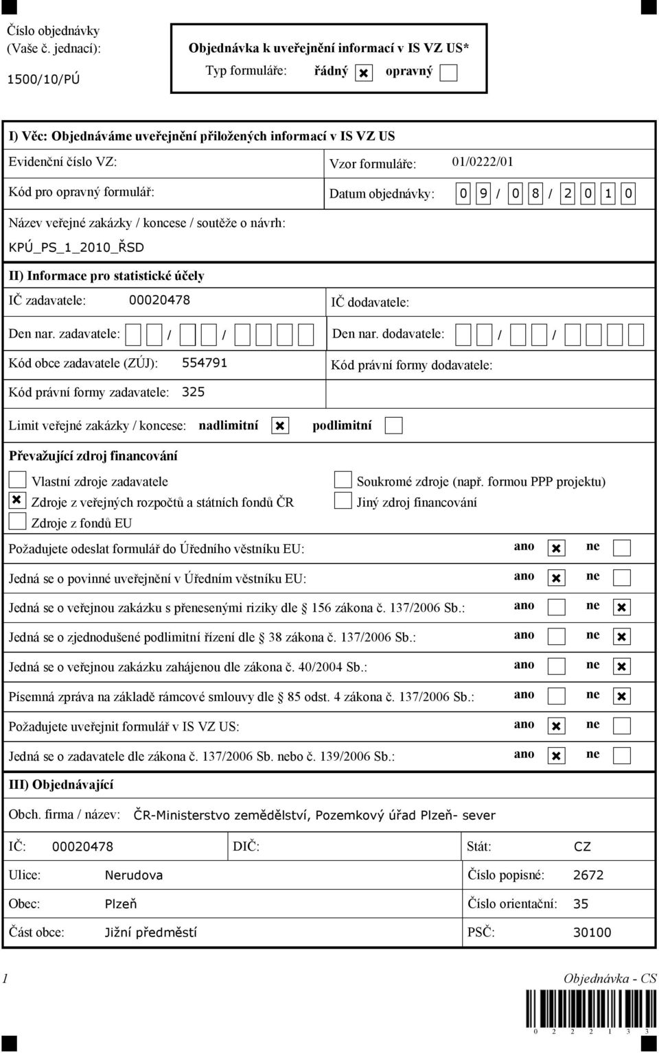 01/0222/01 Kód pro opravný formulář: Datum objednávky: 0 9 / 0 8 / 2 0 1 0 Název veřejné zakázky / koncese / soutěže o návrh: KPÚ_PS_1_2010_ŘSD II) Informace pro statistické účely IČ zadavatele: