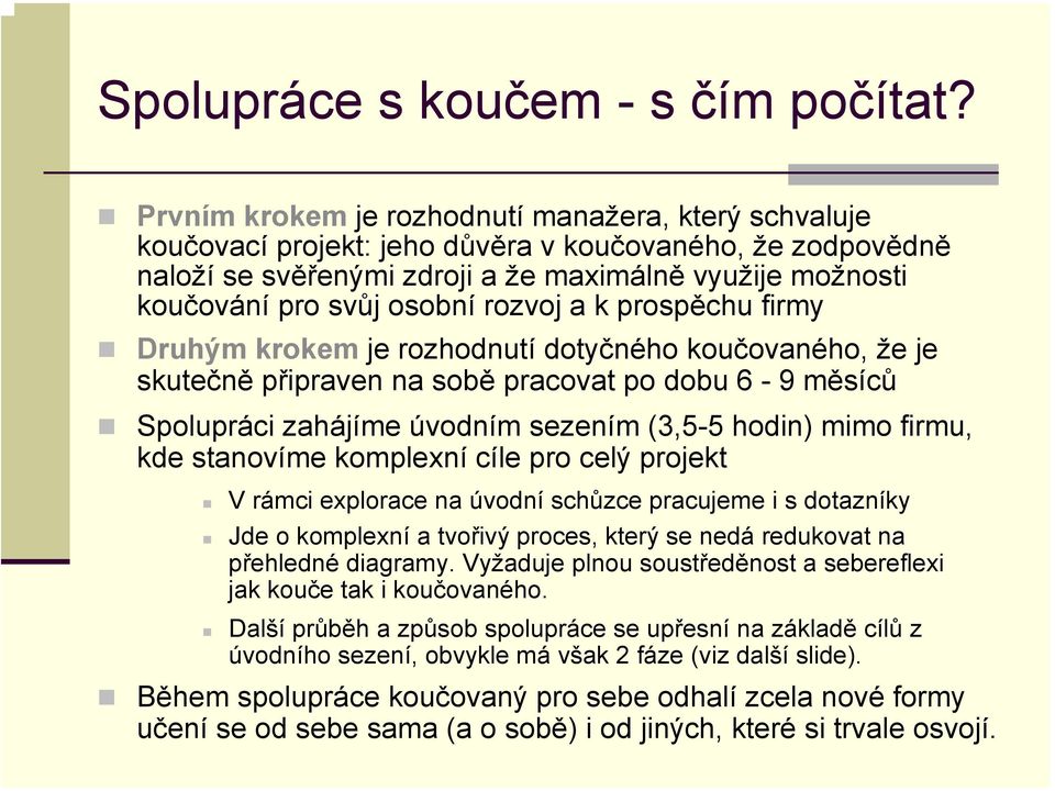 rozvoj a k prospěchu firmy Druhým krokem je rozhodnutí dotyčného koučovaného, že je skutečně připraven na sobě pracovat po dobu 6-9 měsíců Spolupráci zahájíme úvodním sezením (3,5-5 hodin) mimo