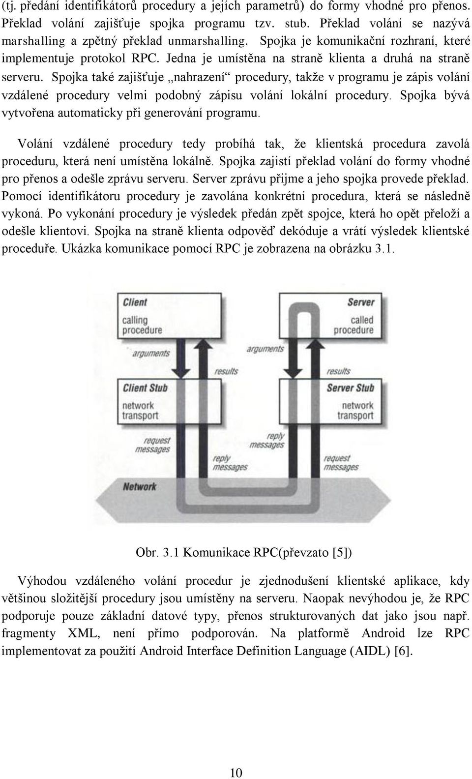 Spojka také zajišťuje nahrazení procedury, takže v programu je zápis volání vzdálené procedury velmi podobný zápisu volání lokální procedury. Spojka bývá vytvořena automaticky při generování programu.