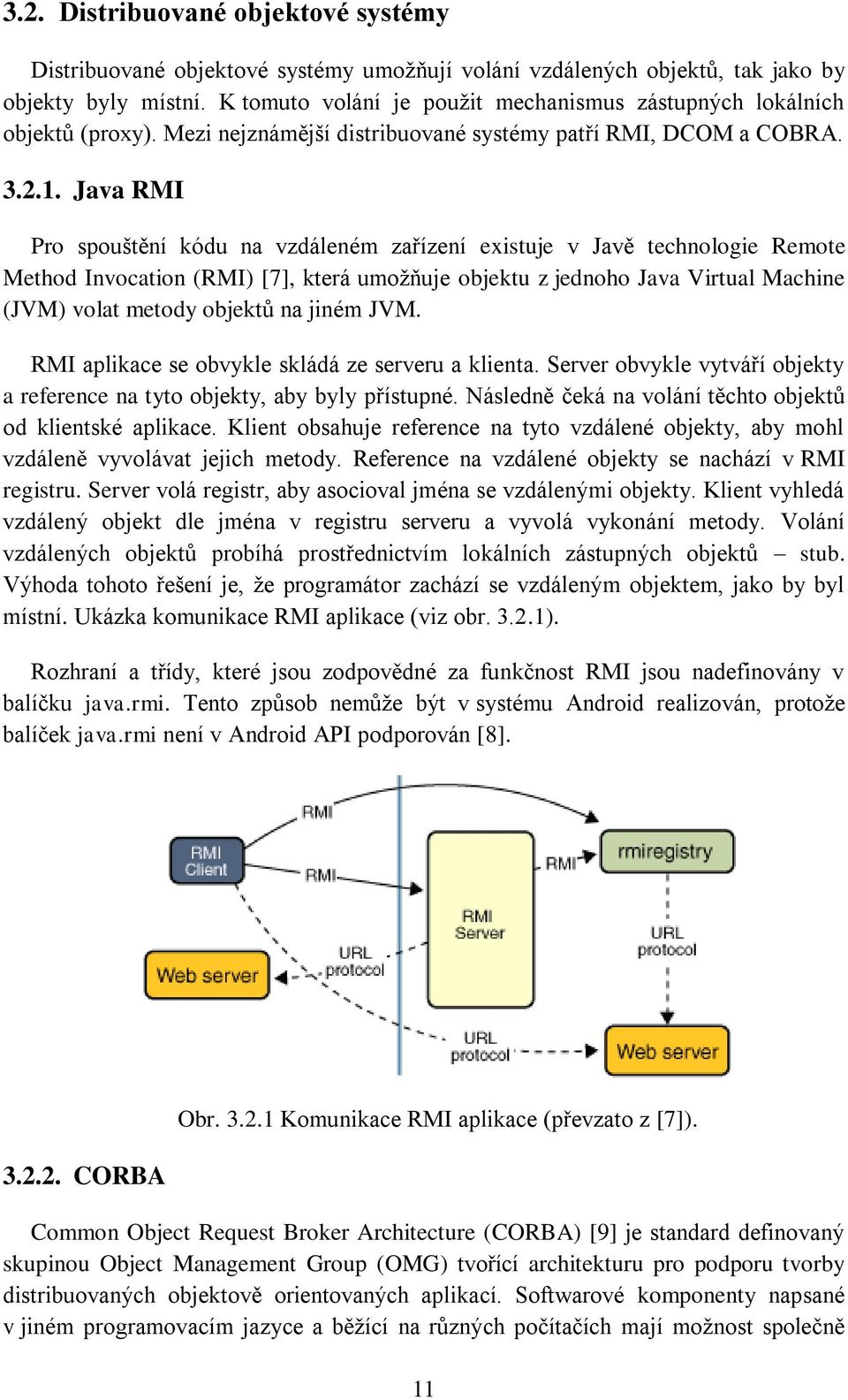 Java RMI Pro spouštění kódu na vzdáleném zařízení existuje v Javě technologie Remote Method Invocation (RMI) [7], která umožňuje objektu z jednoho Java Virtual Machine (JVM) volat metody objektů na