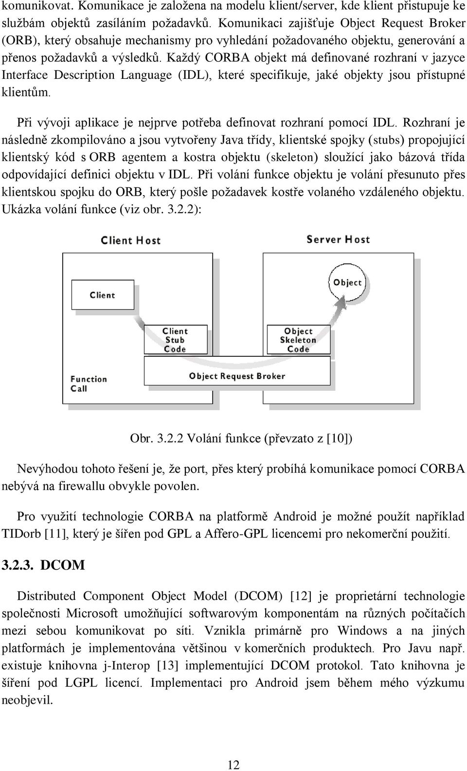 Každý CORBA objekt má definované rozhraní v jazyce Interface Description Language (IDL), které specifikuje, jaké objekty jsou přístupné klientům.