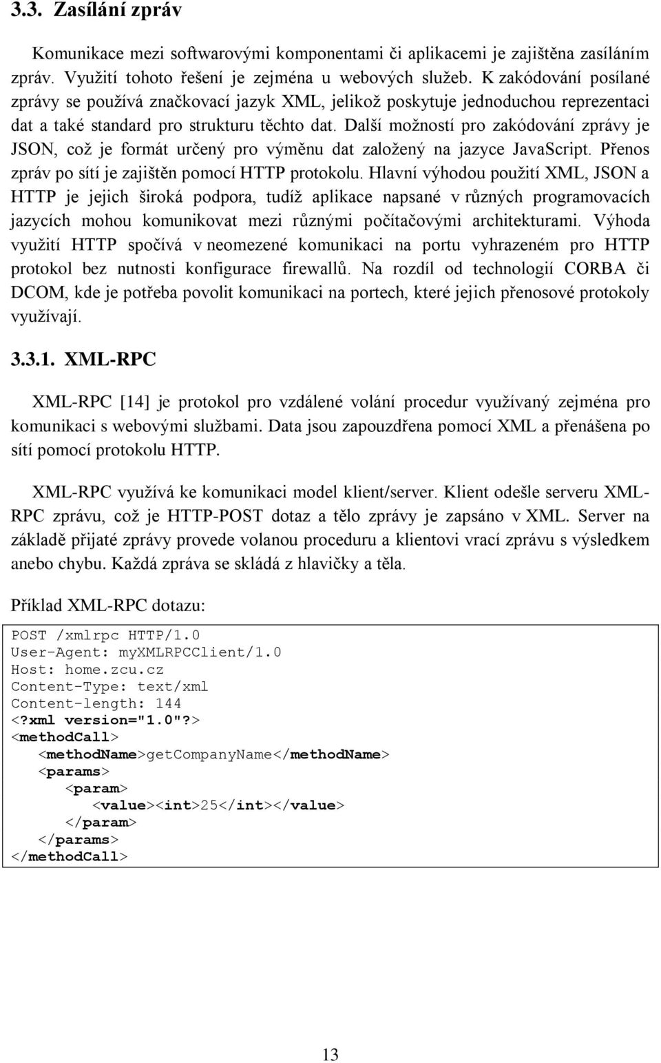 Další možností pro zakódování zprávy je JSON, což je formát určený pro výměnu dat založený na jazyce JavaScript. Přenos zpráv po sítí je zajištěn pomocí HTTP protokolu.