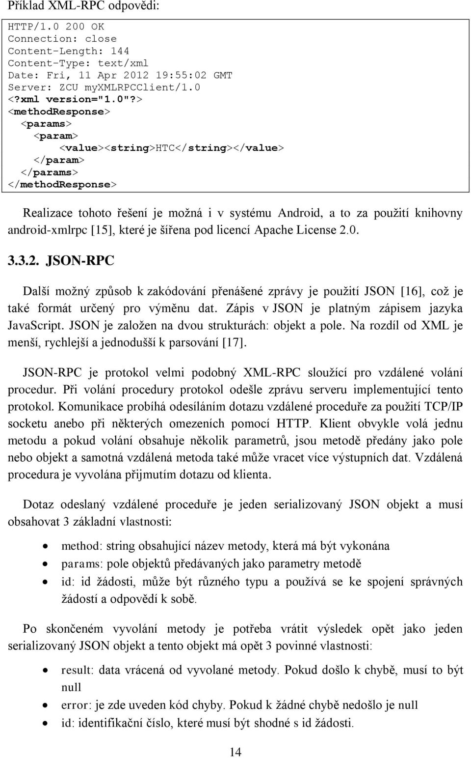 android-xmlrpc [15], které je šířena pod licencí Apache License 2.0. 3.3.2. JSON-RPC Další možný způsob k zakódování přenášené zprávy je použití JSON [16], což je také formát určený pro výměnu dat.