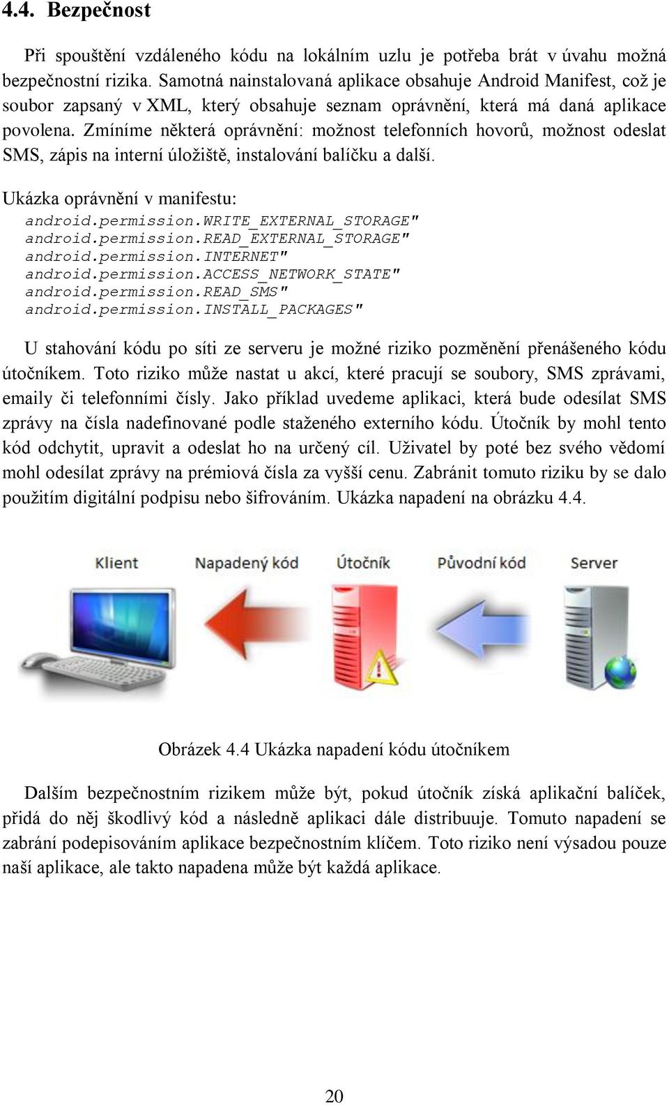 Zmíníme některá oprávnění: možnost telefonních hovorů, možnost odeslat SMS, zápis na interní úložiště, instalování balíčku a další. Ukázka oprávnění v manifestu: android.permission.