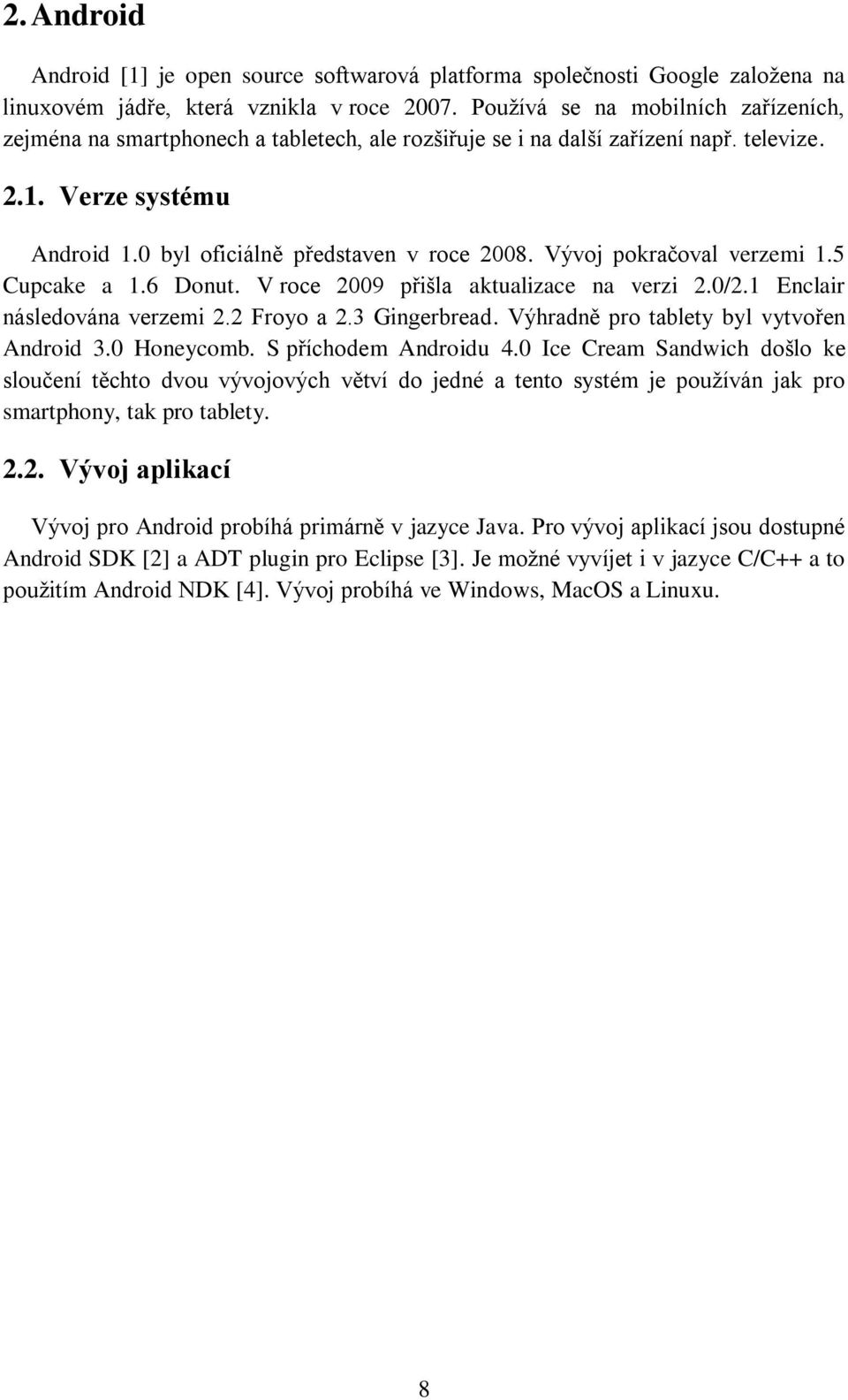 Vývoj pokračoval verzemi 1.5 Cupcake a 1.6 Donut. V roce 2009 přišla aktualizace na verzi 2.0/2.1 Enclair následována verzemi 2.2 Froyo a 2.3 Gingerbread. Výhradně pro tablety byl vytvořen Android 3.