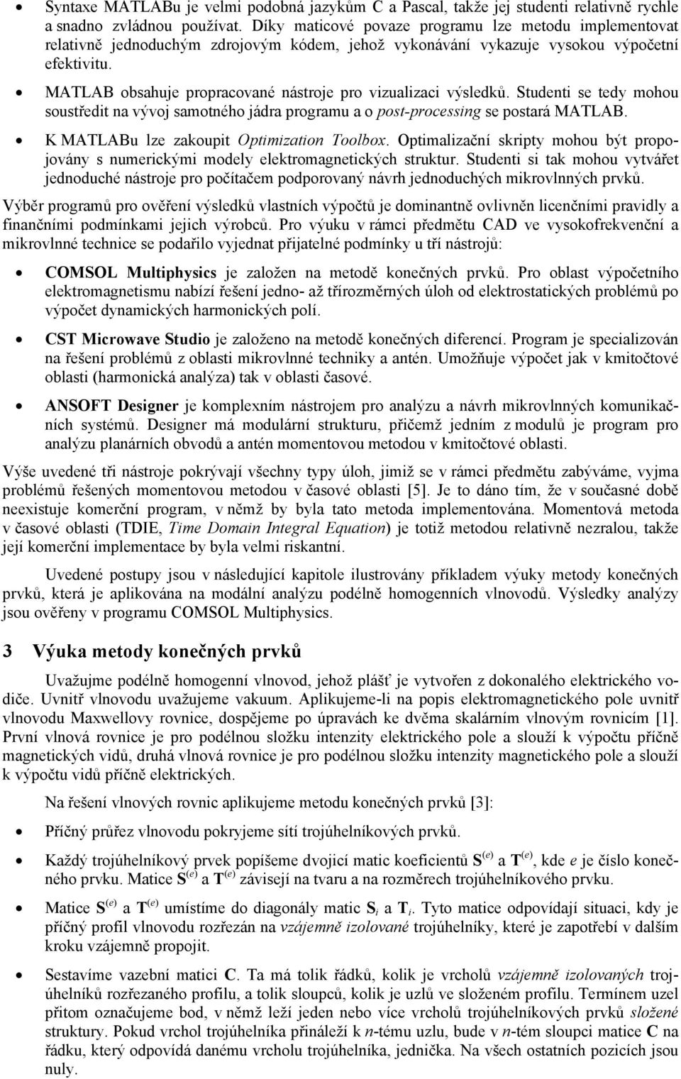 MATLAB obsahuje propracované nástroje pro vizualizaci výsledků. Studenti se tedy mohou soustředit na vývoj samotného jádra programu a o post-processing se postará MATLAB.