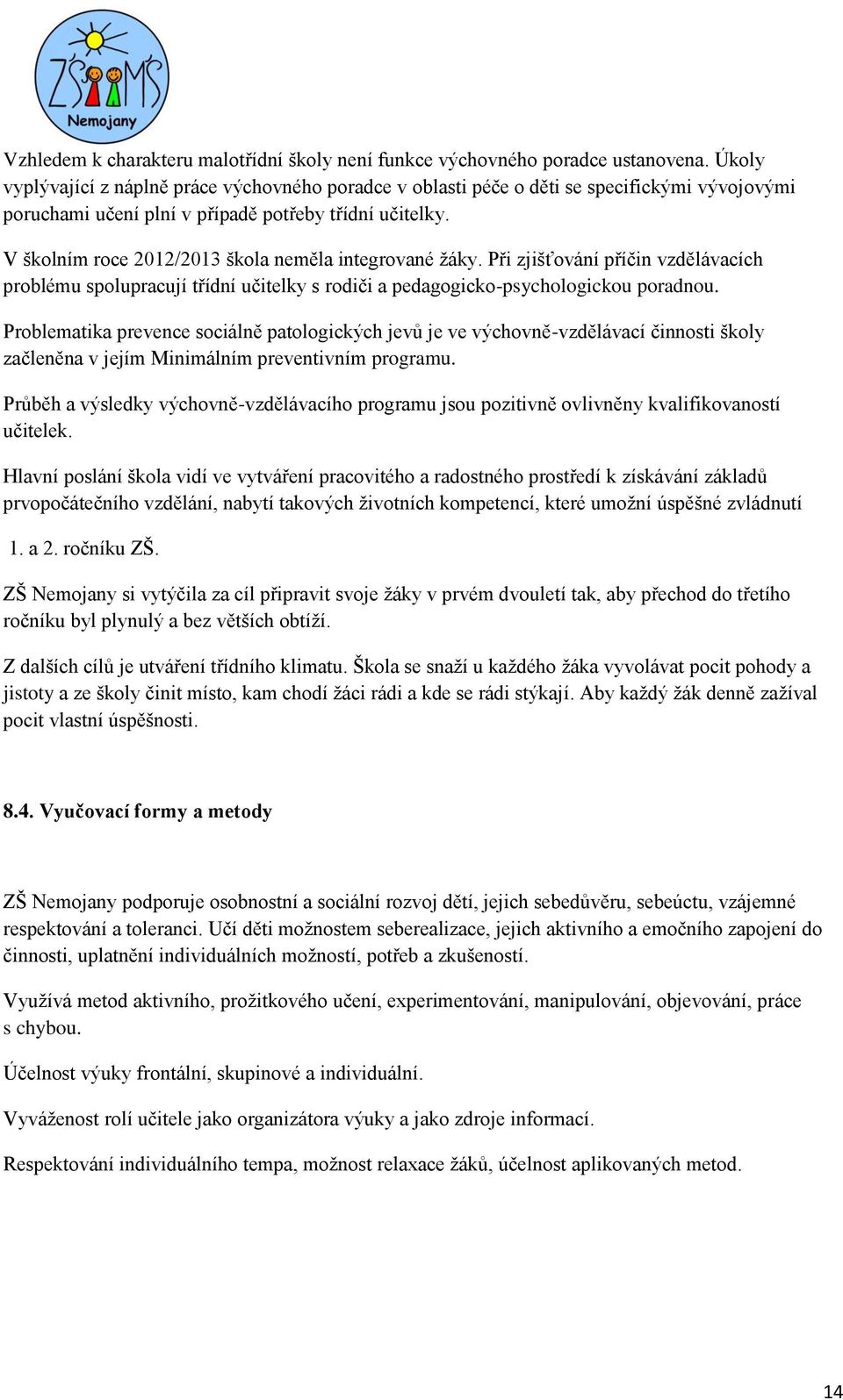 V školním roce 2012/2013 škola neměla integrované žáky. Při zjišťování příčin vzdělávacích problému spolupracují třídní učitelky s rodiči a pedagogicko-psychologickou poradnou.