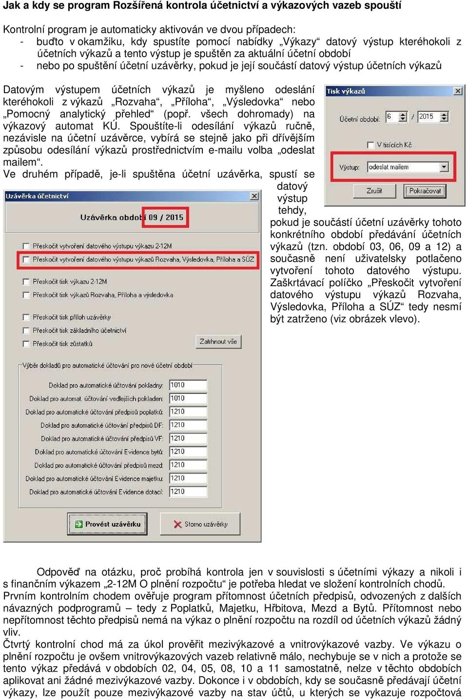 výstupem účetních výkazů je myšleno odeslání kteréhokoli z výkazů Rozvaha, Příloha, Výsledovka nebo Pomocný analytický přehled (popř. všech dohromady) na výkazový automat KÚ.