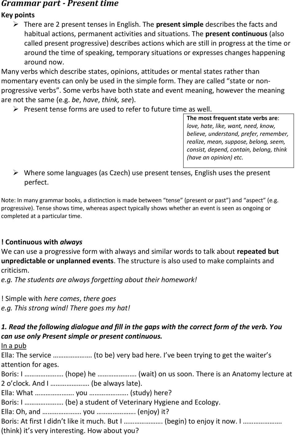 around now. Many verbs which describe states, opinions, attitudes or mental states rather than momentary events can only be used in the simple form. They are called state or nonprogressive verbs.