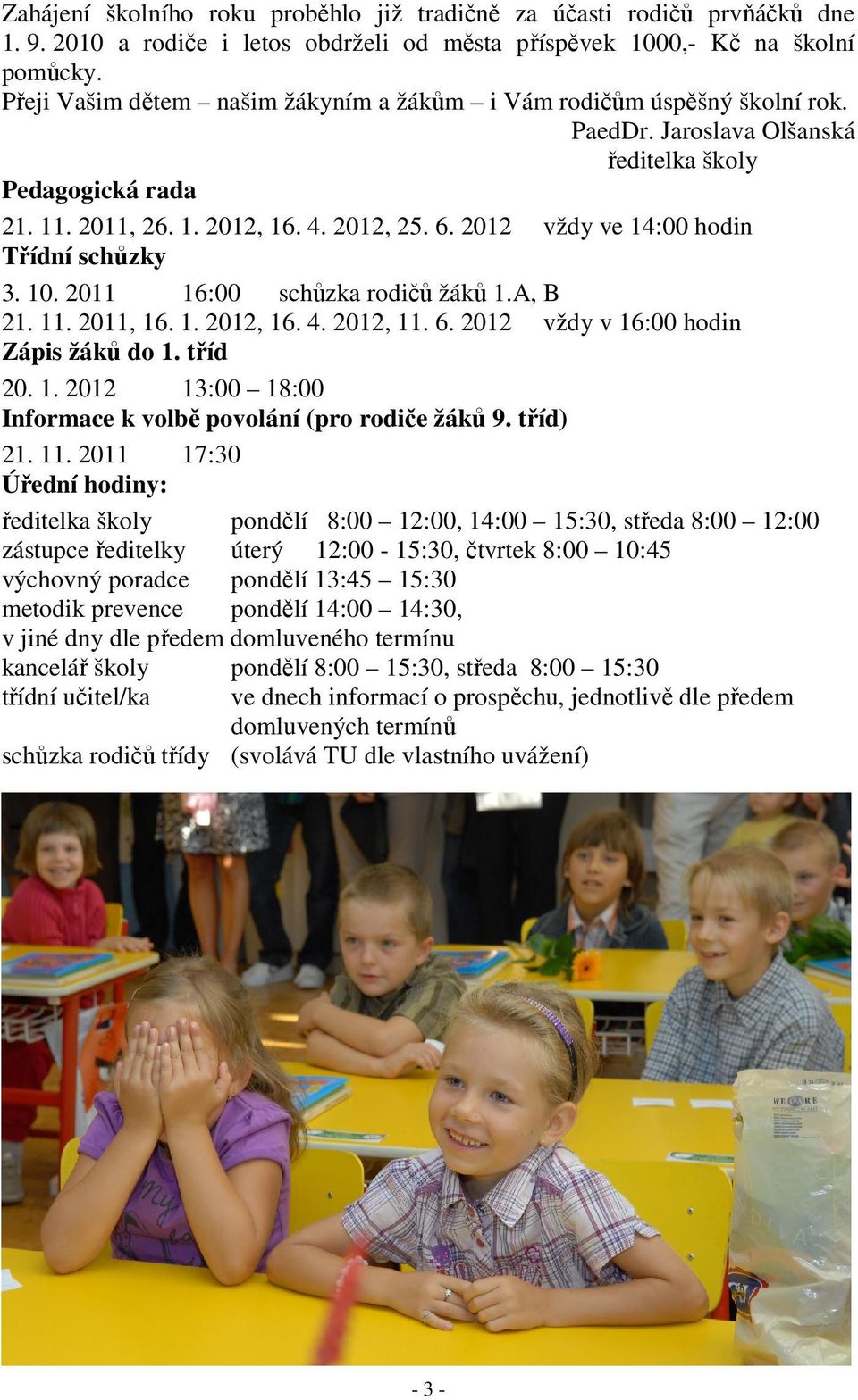 2012 vždy ve 14:00 hodin Třídní schůzky 3. 10. 2011 16:00 schůzka rodičů žáků 1.A, B 21. 11. 2011, 16. 1. 2012, 16. 4. 2012, 11. 6. 2012 vždy v 16:00 hodin Zápis žáků do 1. tříd 20. 1. 2012 13:00 18:00 Informace k volbě povolání (pro rodiče žáků 9.