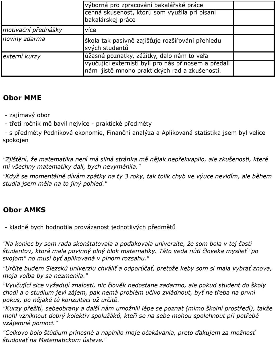 - zajímavý obor - třetí ročník mě bavil nejvíce - praktické předměty - s předměty Podniková ekonomie, Finanční analýza a Aplikovaná statistika jsem byl velice spokojen "Zjištění, že matematika není