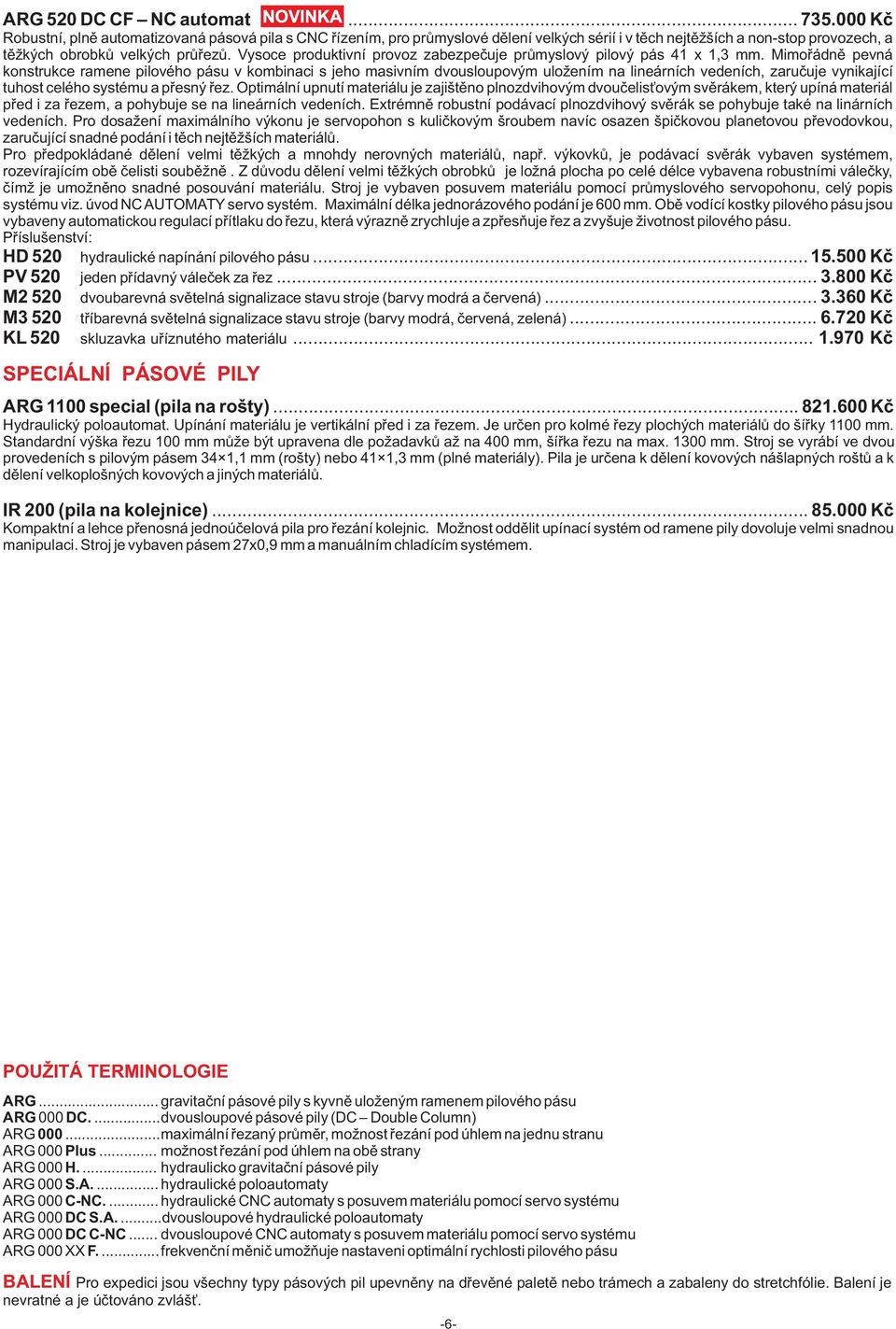 Vysoce produktivní provoz zabezpečuje průmyslový pilový pás 41 1,3 mm.