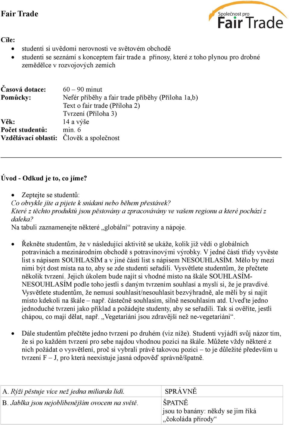 6 Vzdělávací oblasti: Člověk a společnost 60 90 minut Nefér příběhy a fair trade příběhy (Příloha 1a,b) Text o fair trade (Příloha 2) Tvrzení (Příloha 3) 14 a výše Úvod - Odkud je to, co jíme?