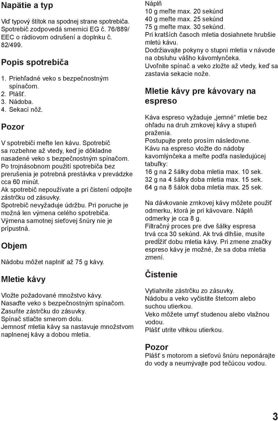 Po trojnásobnom použití spotrebiča bez prerušenia je potrebná prestávka v prevádzke cca 60 minút. Ak spotrebič nepoužívate a pri čistení odpojte zástrčku od zásuvky. Spotrebič nevyžaduje údržbu.