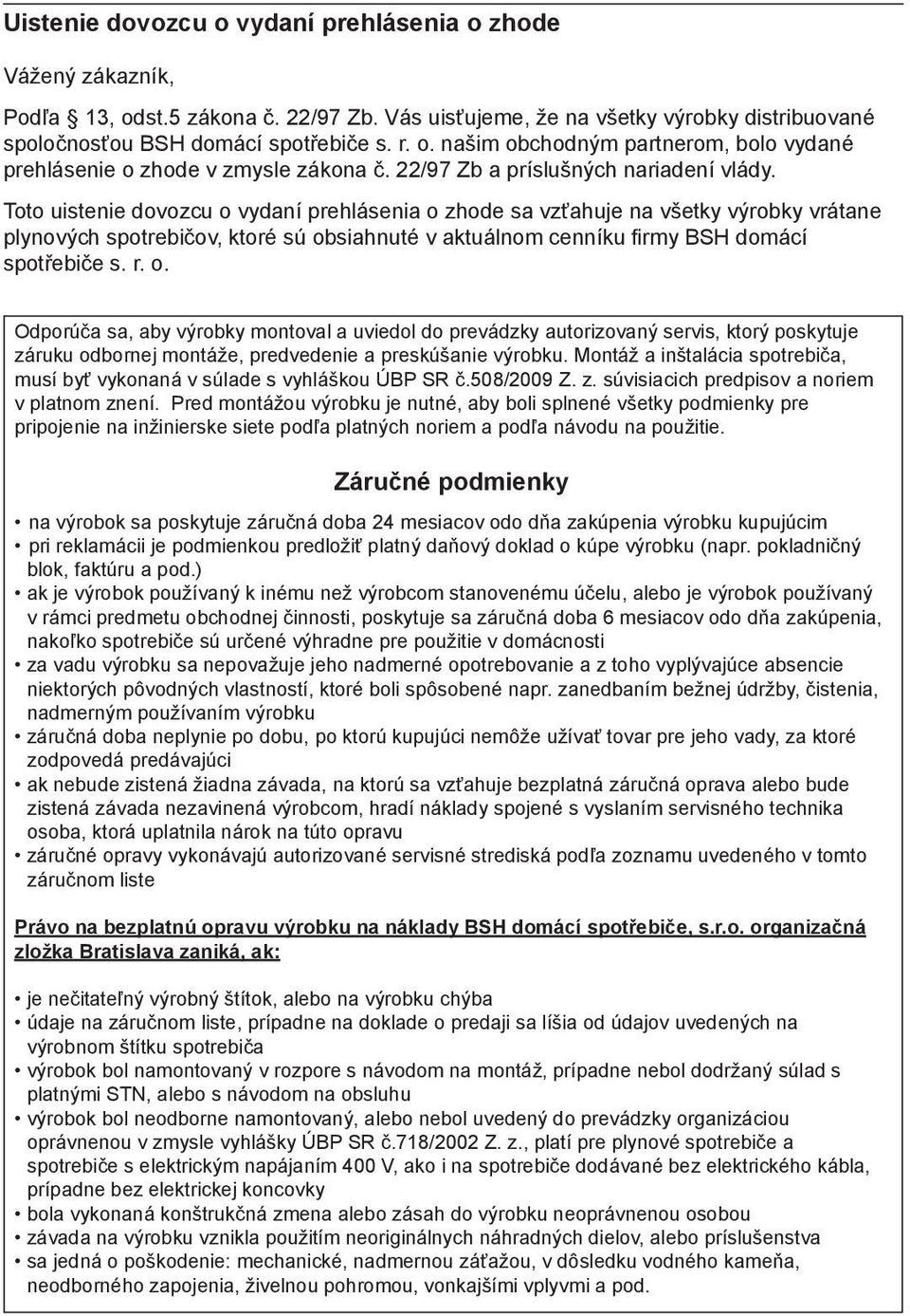 Toto uistenie dovozcu o vydaní prehlásenia o zhode sa vzťahuje na všetky výrobky vrátane plynových spotrebičov, ktoré sú obsiahnuté v aktuálnom cenníku firmy BSH domácí spotřebiče s. r. o. Odporúča sa, aby výrobky montoval a uviedol do prevádzky autorizovaný servis, ktorý poskytuje záruku odbornej montáže, predvedenie a preskúšanie výrobku.