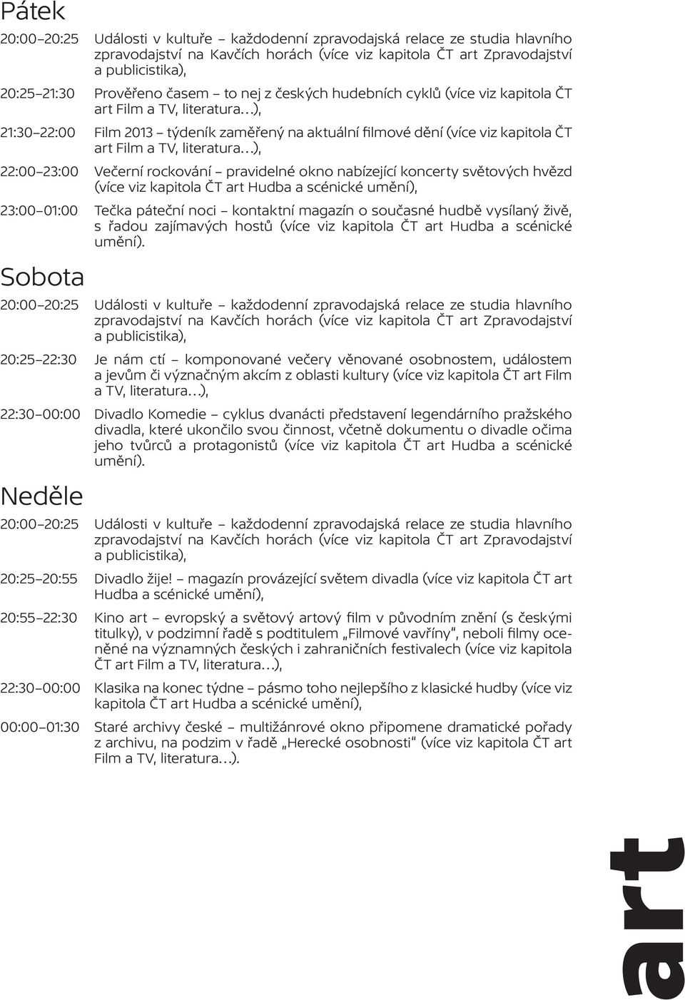 noci kontaktní magazín o současné hudbě vysílaný živě, s řadou zajímavých hostů (více viz kapitola ČT art Hudba a scénické umění).