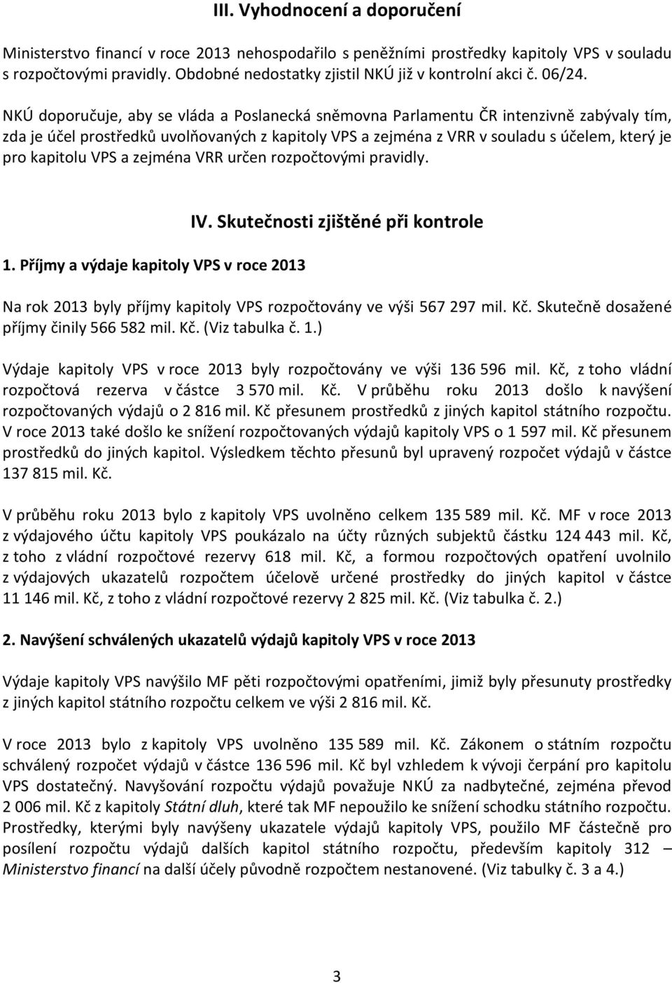 NKÚ doporučuje, aby se vláda a Poslanecká sněmovna Parlamentu ČR intenzivně zabývaly tím, zda je účel prostředků uvolňovaných z kapitoly VPS a zejména z VRR v souladu s účelem, který je pro kapitolu