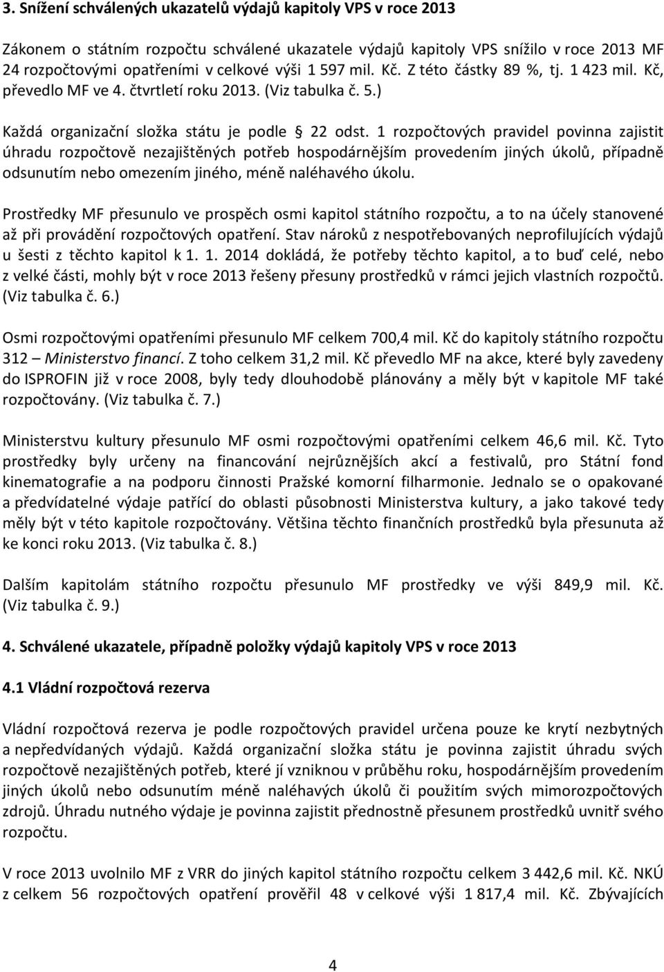 1 rozpočtových pravidel povinna zajistit úhradu rozpočtově nezajištěných potřeb hospodárnějším provedením jiných úkolů, případně odsunutím nebo omezením jiného, méně naléhavého úkolu.