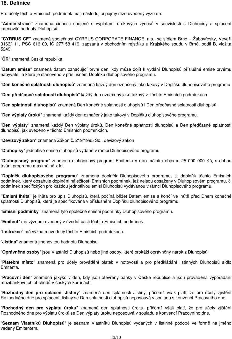 "ČR" znamená Česká republika "Datum emise" znamená datum označující první den, kdy může dojít k vydání Dluhopisů příslušné emise prvému nabyvateli a které je stanoveno v příslušném Doplňku