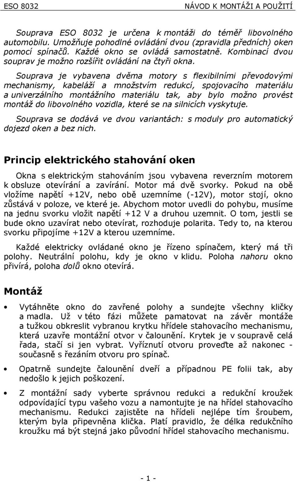 Souprava je vybavena dvřma motory s flexibilnımi prevodovymi mechanismy, kabelazı a mnozstvım redukcı, spojovacıho materialu a univerzalnıho montaznıho materialu tak, aby bylo mozno prove st montaz