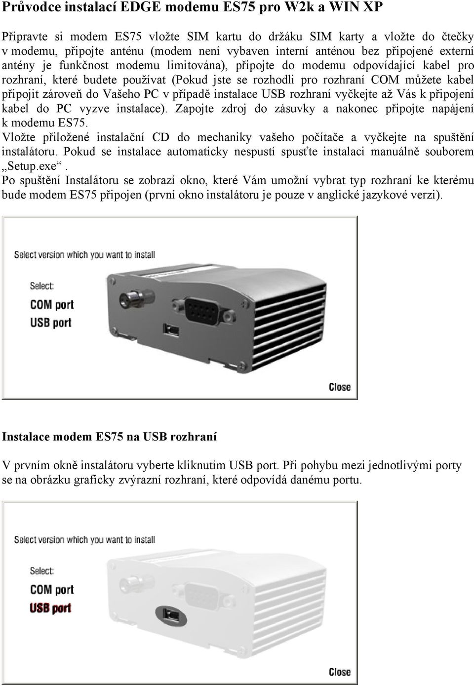 zároveň do Vašeho PC v případě instalace USB rozhraní vyčkejte až Vás k připojení kabel do PC vyzve instalace). Zapojte zdroj do zásuvky a nakonec připojte napájení k modemu ES75.