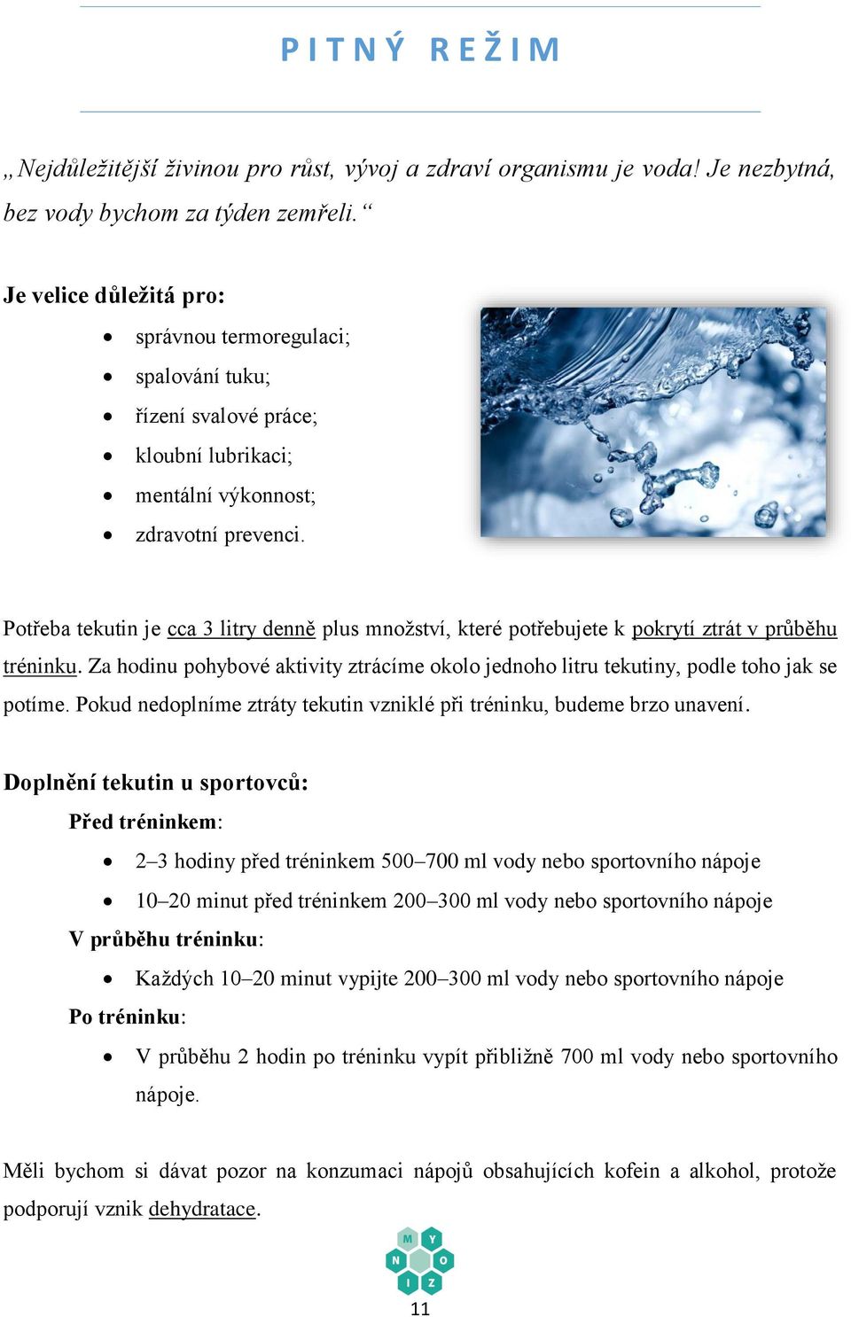 Potřeba tekutin je cca 3 litry denně plus množství, které potřebujete k pokrytí ztrát v průběhu tréninku. Za hodinu pohybové aktivity ztrácíme okolo jednoho litru tekutiny, podle toho jak se potíme.