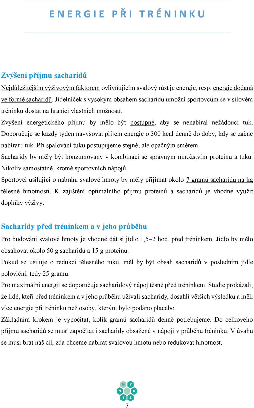 Doporučuje se každý týden navyšovat příjem energie o 300 kcal denně do doby, kdy se začne nabírat i tuk. Při spalování tuku postupujeme stejně, ale opačným směrem.