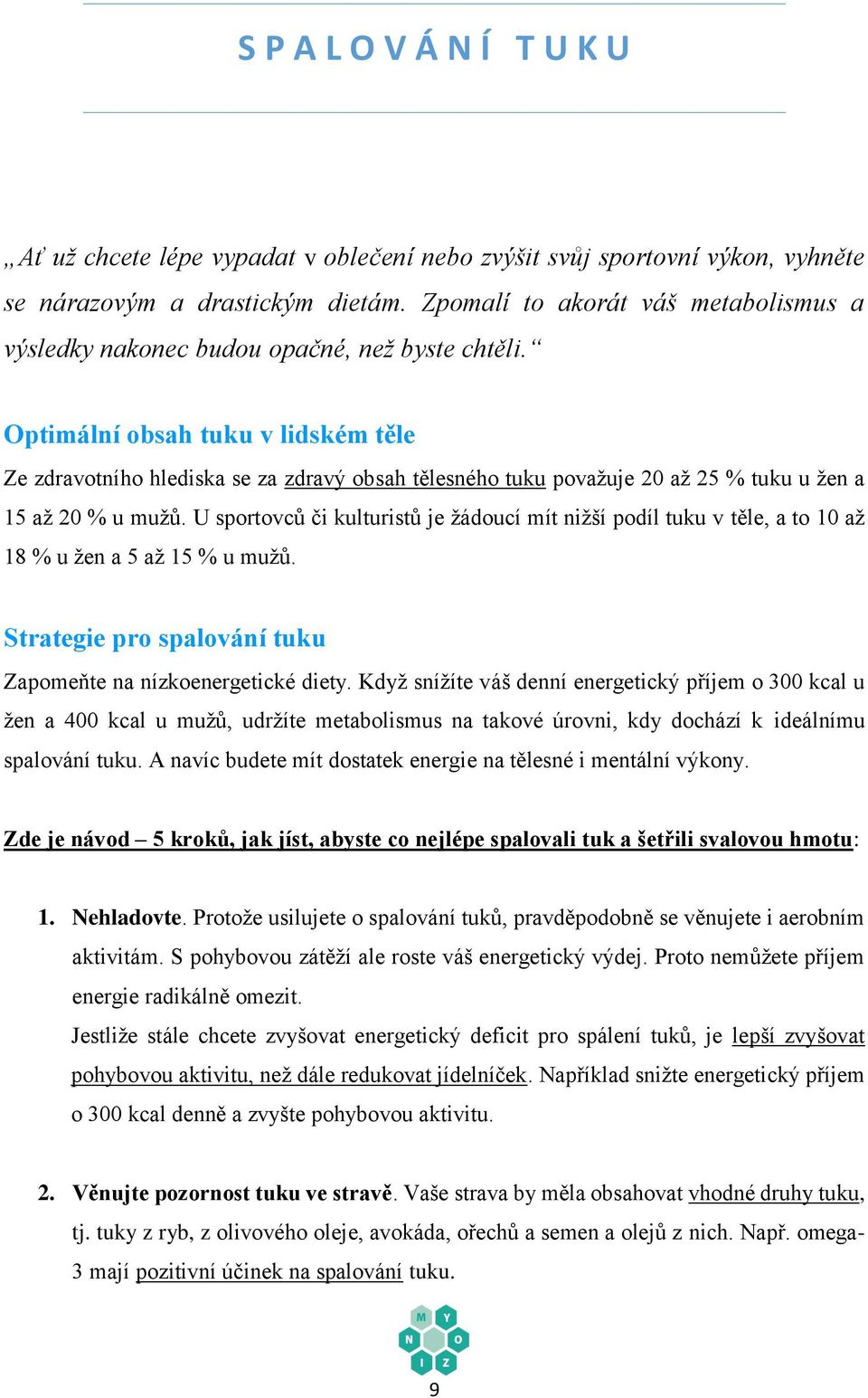 Optimální obsah tuku v lidském těle Ze zdravotního hlediska se za zdravý obsah tělesného tuku považuje 20 až 25 % tuku u žen a 15 až 20 % u mužů.