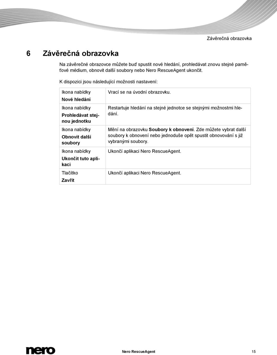 K dispozici jsou následující možnosti nastavení: Ikona nabídky Nové hledání Ikona nabídky Prohledávat stejnou jednotku Ikona nabídky Obnovit další soubory Ikona nabídky Ukončit