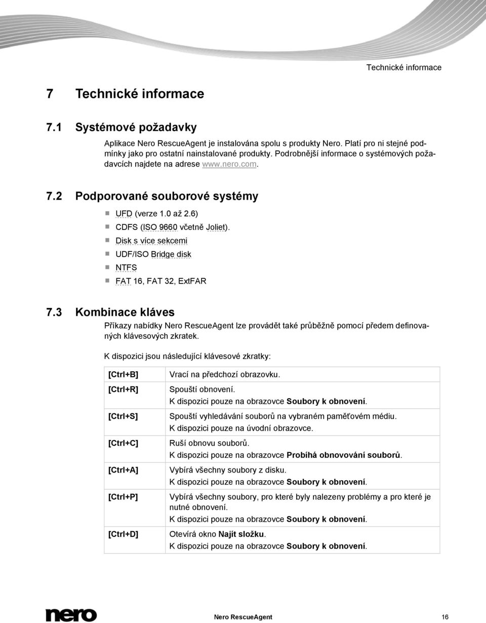 Disk s více sekcemi UDF/ISO Bridge disk NTFS FAT 16, FAT 32, ExtFAR 7.3 Kombinace kláves Příkazy nabídky Nero RescueAgent lze provádět také průběžně pomocí předem definovaných klávesových zkratek.