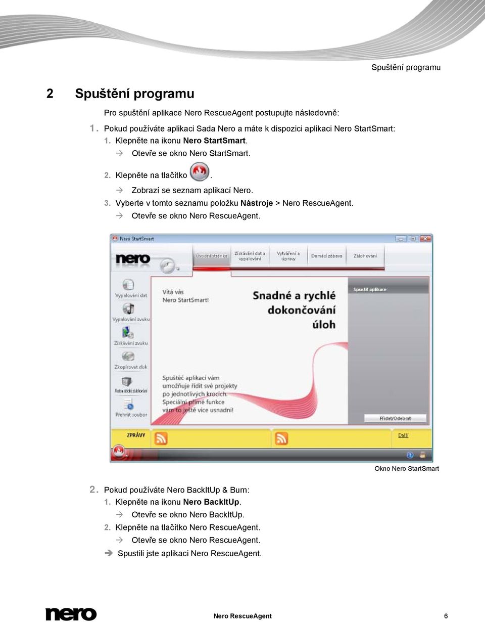 Klepněte na tlačítko. Zobrazí se seznam aplikací Nero. 3. Vyberte v tomto seznamu položku Nástroje > Nero RescueAgent. Otevře se okno Nero RescueAgent.