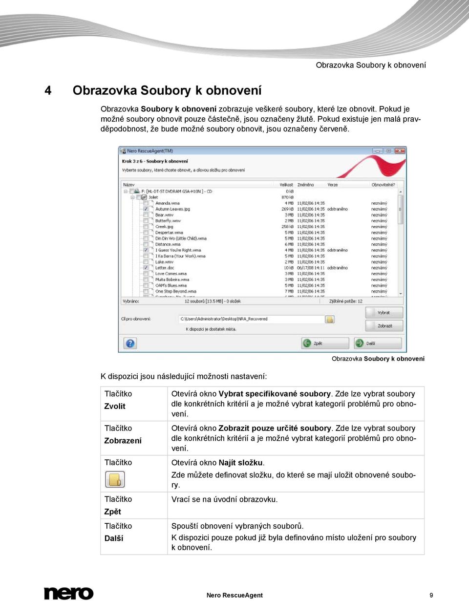 Obrazovka Soubory k obnovení K dispozici jsou následující možnosti nastavení: Zvolit Zobrazení Zpět Další Otevírá okno Vybrat specifikované soubory.