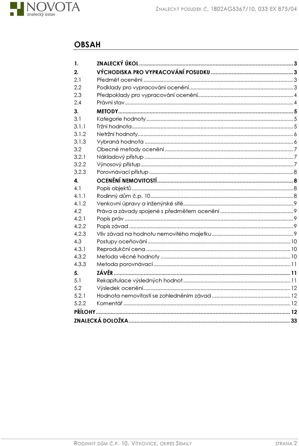 ..7 3.2.3 Porovnávací přístup...8 4. OCENĚNÍ NEMOVITOSTÍ...8 4.1 Popis objektů...8 4.1.1 Rodinný dům č.p. 10...8 4.1.2 Venkovní úpravy a inženýrské sítě...9 4.