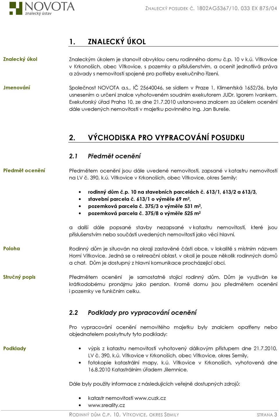 Jmenování Společnost NOVOTA a.s., IČ 25640046, se sídlem v Praze 1, Klimentská 1652/36, byla usnesením o určení znalce vyhotoveném soudním exekutorem JUDr.