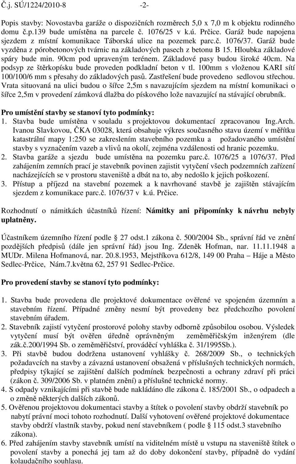 Hloubka základové spáry bude min. 90cm pod upraveným terénem. Základové pasy budou široké 40cm. Na podsyp ze štěrkopísku bude proveden podkladní beton v tl.