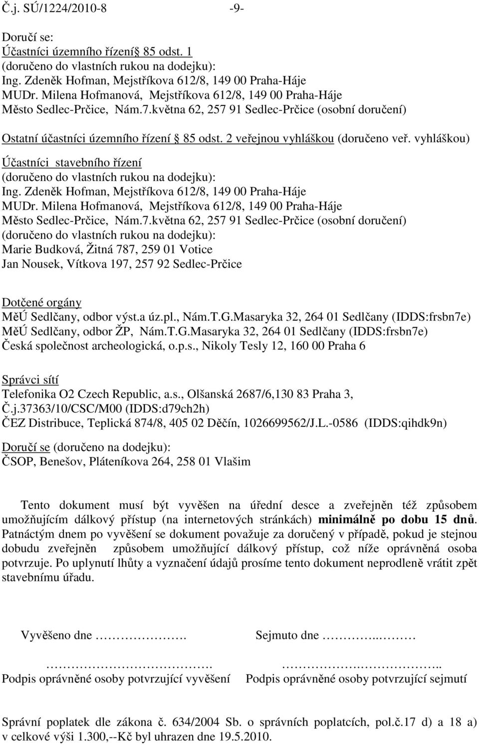 2 veřejnou vyhláškou (doručeno veř. vyhláškou) Účastníci stavebního řízení (doručeno do vlastních rukou na dodejku): Ing. Zdeněk Hofman, Mejstříkova 612/8, 149 00 Praha-Háje MUDr.