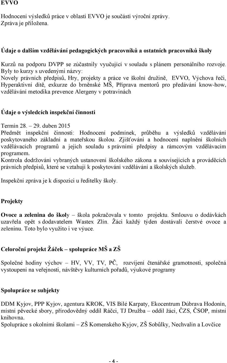 Byly to kurzy s uvedenými názvy: Novely právních předpisů, Hry, projekty a práce ve školní družině, EVVO, Výchova řeči, Hyperaktivní dítě, exkurze do brněnské MŠ, Příprava mentorů pro předávání