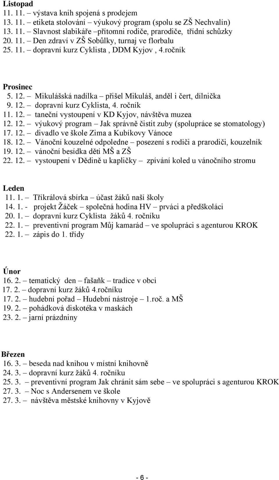 12. výukový program Jak správně čistit zuby (spolupráce se stomatology) 17. 12. divadlo ve škole Zima a Kubíkovy Vánoce 18. 12. Vánoční kouzelné odpoledne posezení s rodiči a prarodiči, kouzelník 19.