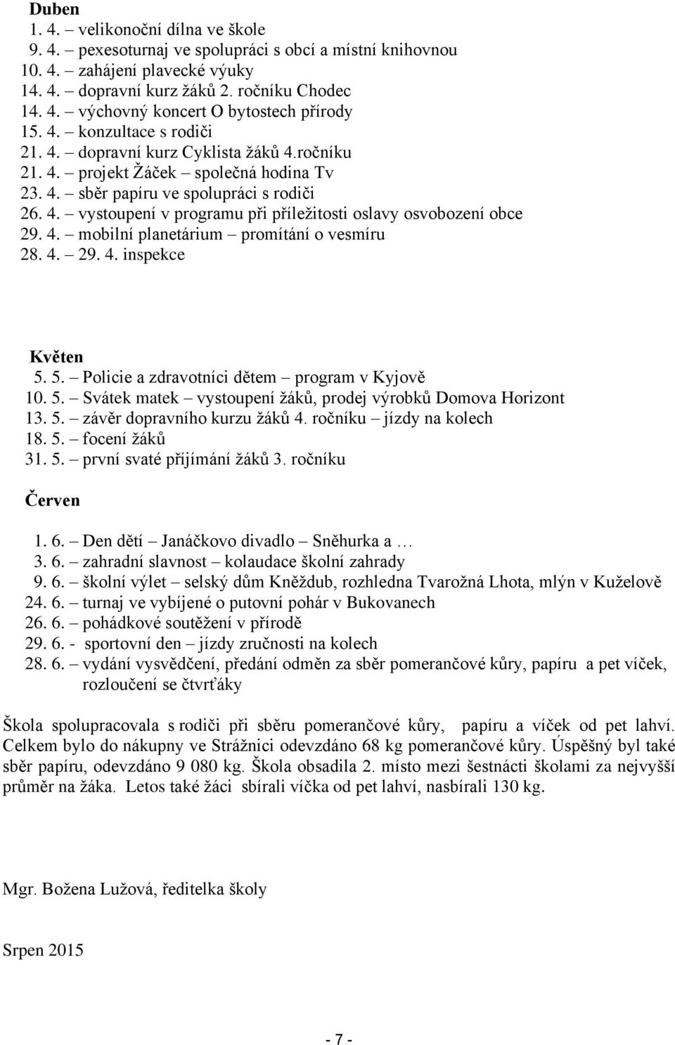 4. mobilní planetárium promítání o vesmíru 28. 4. 29. 4. inspekce Květen 5. 5. Policie a zdravotníci dětem program v Kyjově 10. 5. Svátek matek vystoupení žáků, prodej výrobků Domova Horizont 13. 5. závěr dopravního kurzu žáků 4.