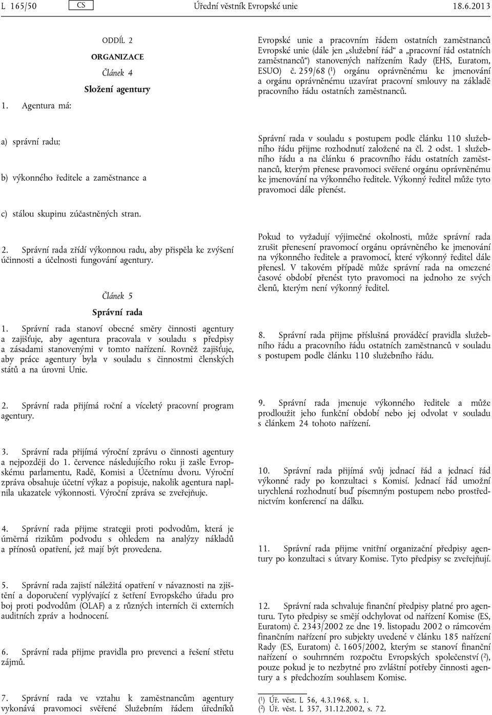 nařízením Rady (EHS, Euratom, ESUO) č. 259/68 ( 1 ) orgánu oprávněnému ke jmenování a orgánu oprávněnému uzavírat pracovní smlouvy na základě pracovního řádu ostatních zaměstnanců.