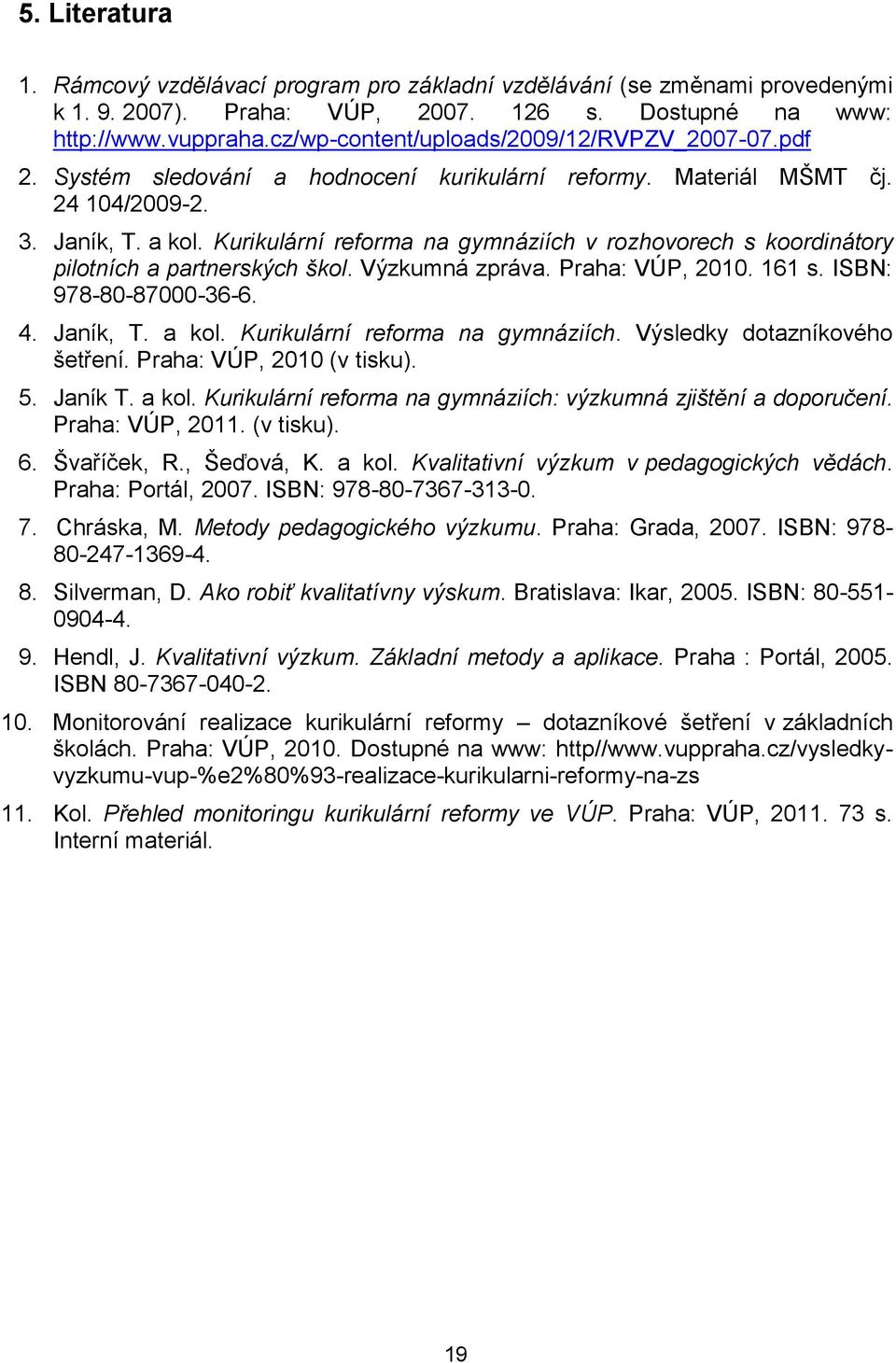 Kurikulární reforma na gymnáziích v rozhovorech s koordinátory pilotních a partnerských škol. Výzkumná zpráva. Praha: VÚP, 2010. 161 s. ISBN: 978-80-87000-36-6. 4. Janík, T. a kol.