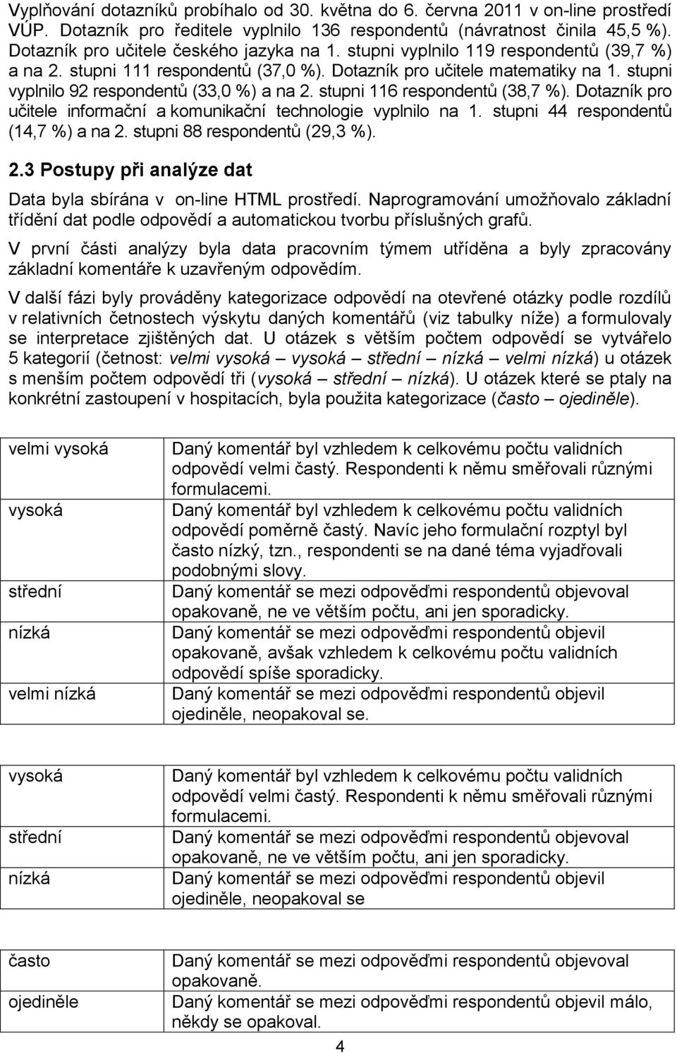 stupni vyplnilo 92 respondentů (33,0 %) a na 2. stupni 116 respondentů (38,7 %). Dotazník pro učitele informační a komunikační technologie vyplnilo na 1. stupni 44 respondentů (14,7 %) a na 2.