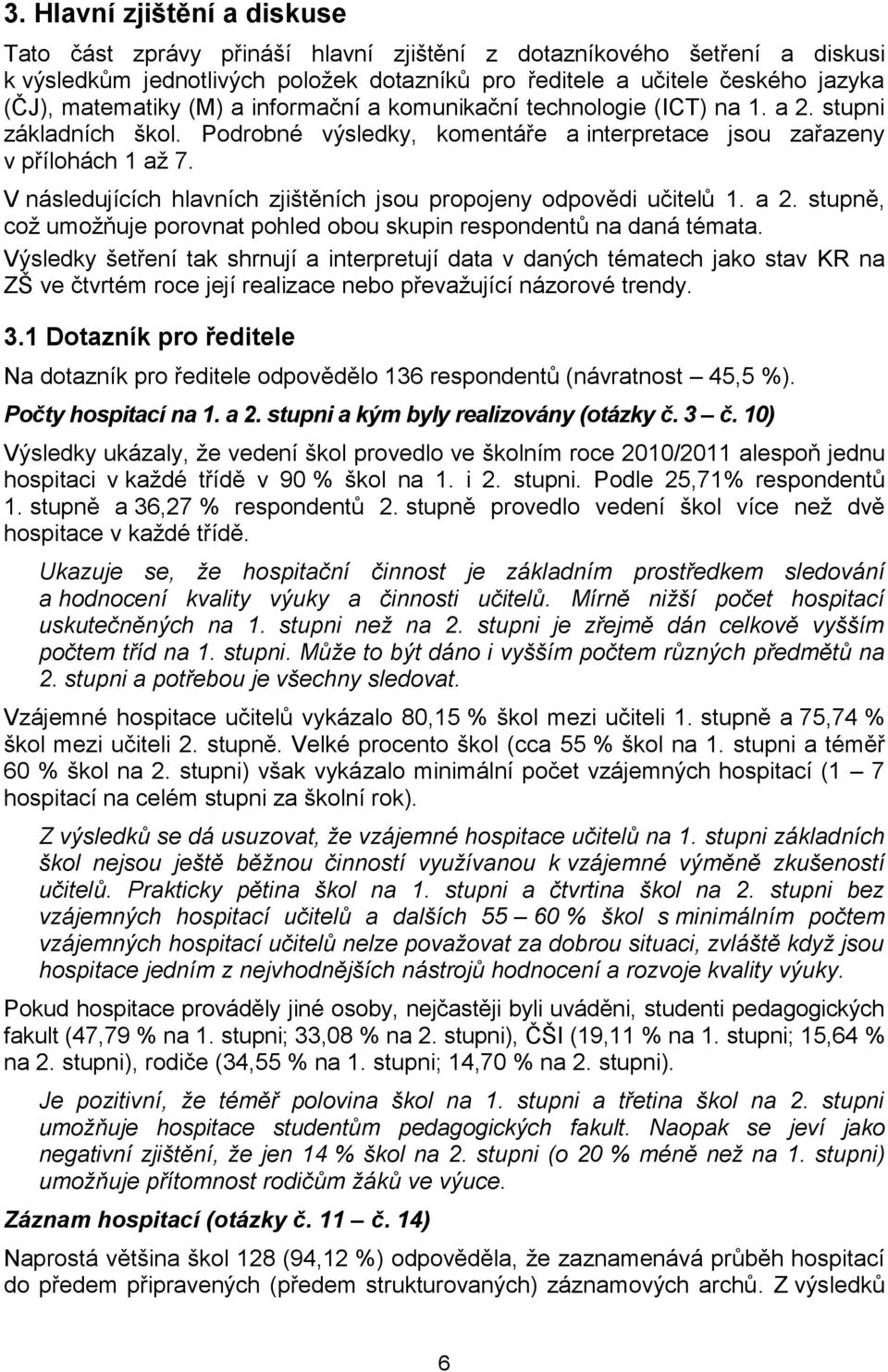 V následujících hlavních zjištěních jsou propojeny odpovědi učitelů 1. a 2. stupně, což umožňuje porovnat pohled obou skupin respondentů na daná témata.