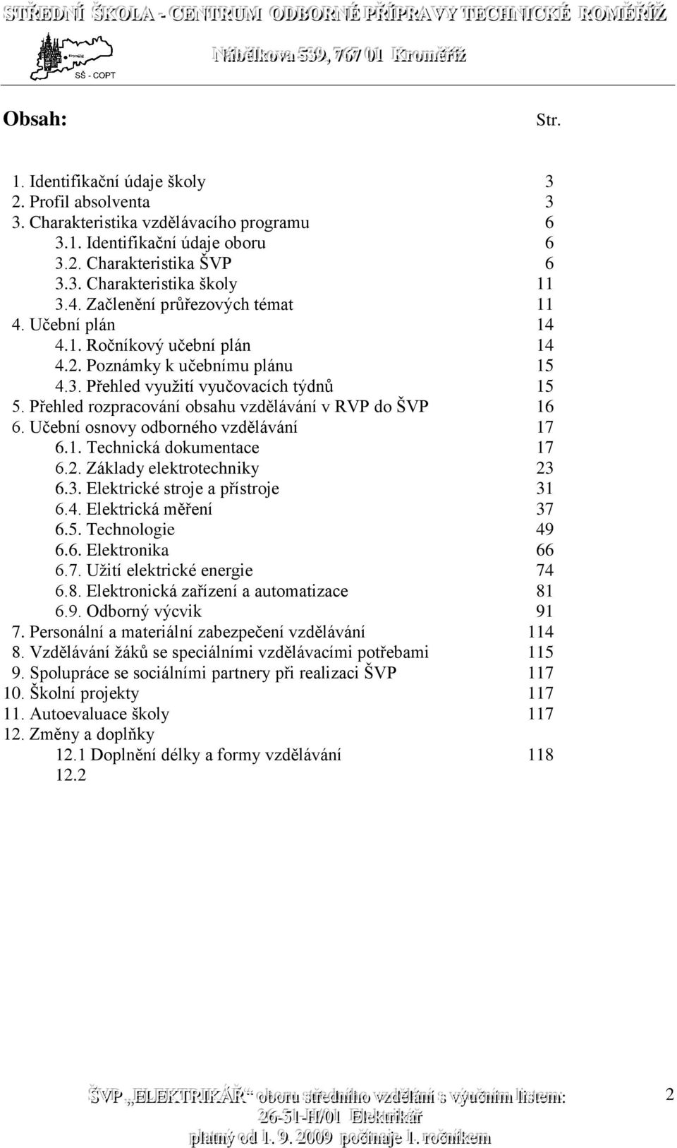 Přehled rozpracování obsahu vzdělávání v RVP do ŠVP 16 6. Učební osnovy odborného vzdělávání 17 6.1. Technická dokumentace 17 6.2. Základy elektrotechniky 23 6.3. Elektrické stroje a přístroje 31 6.4.