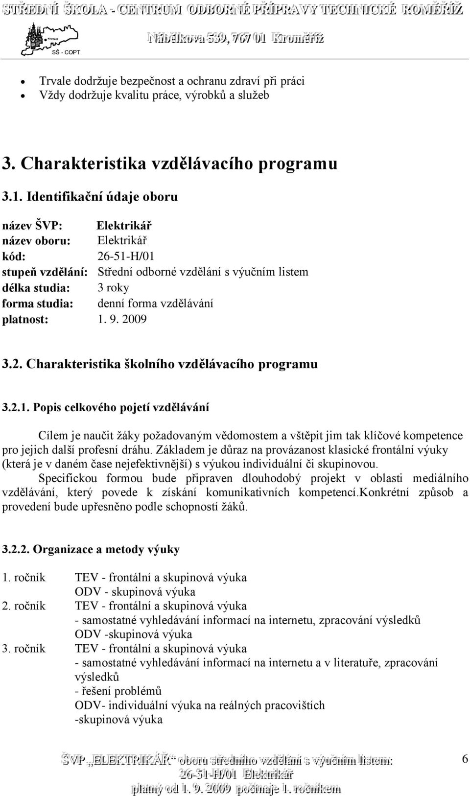 vzdělávání platnost: 1. 9. 2009 3.2. Charakteristika školního vzdělávacího programu 3.2.1. Popis celkového pojetí vzdělávání Cílem je naučit žáky požadovaným vědomostem a vštěpit jim tak klíčové kompetence pro jejich další profesní dráhu.