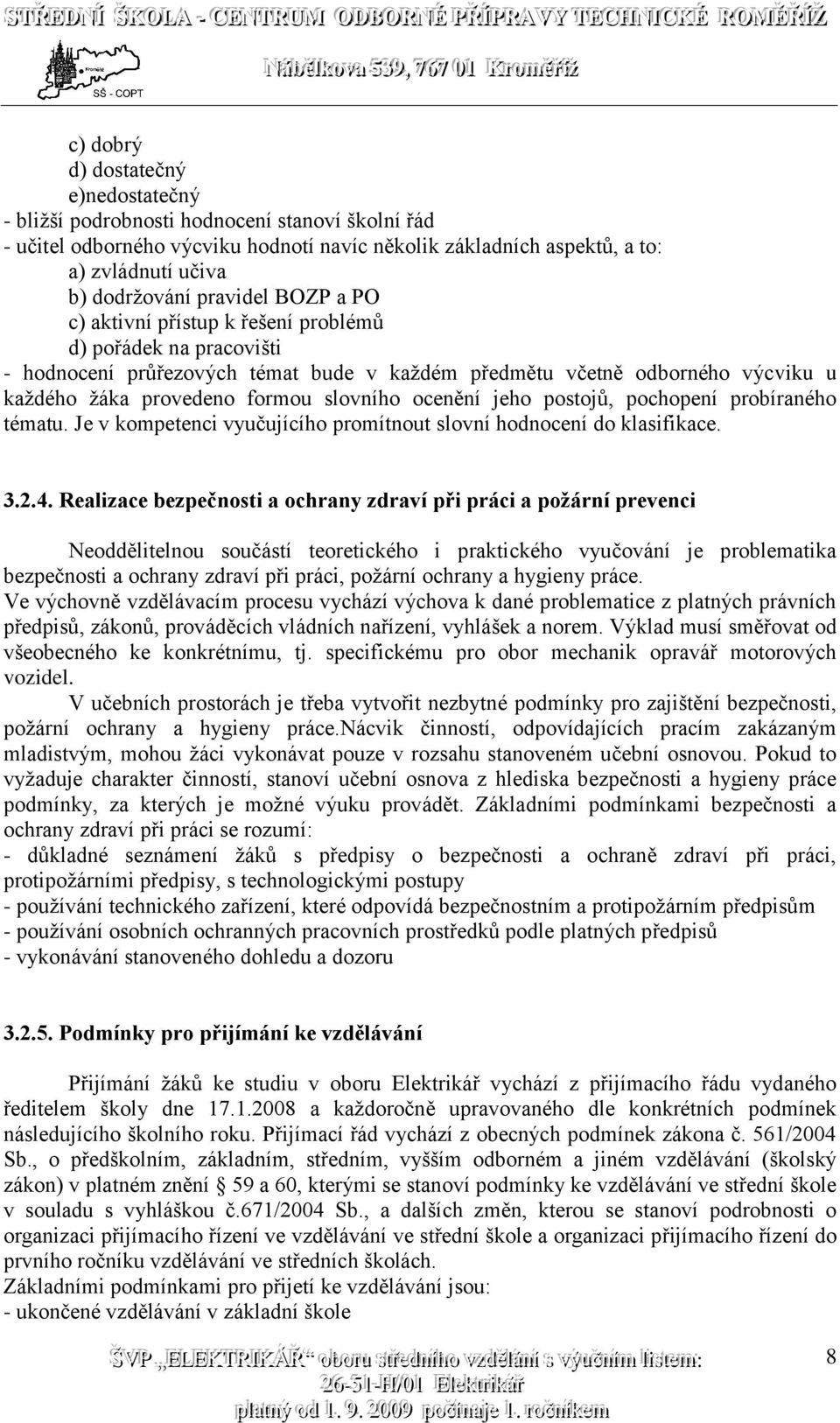 ocenění jeho postojů, pochopení probíraného tématu. Je v kompetenci vyučujícího promítnout slovní hodnocení do klasifikace. 3.2.4.