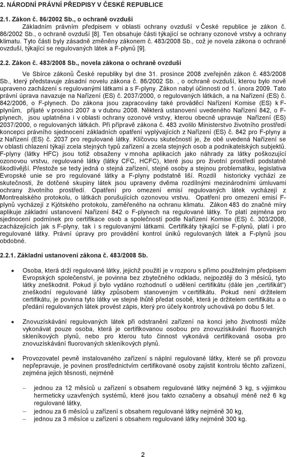 , což je novela zákona o ochraně ovzduší, týkající se regulovaných látek a F-plynů [9]. 2.2. Zákon č. 483/2008 Sb., novela zákona o ochraně ovzduší Ve Sbírce zákonů České republiky byl dne 31.